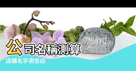 公司名字測試|公司名稱測吉凶，店舖名字測吉凶，免費公司測名，公。